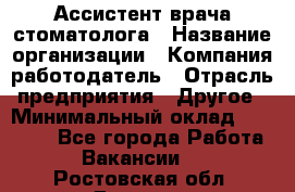 Ассистент врача-стоматолога › Название организации ­ Компания-работодатель › Отрасль предприятия ­ Другое › Минимальный оклад ­ 55 000 - Все города Работа » Вакансии   . Ростовская обл.,Донецк г.